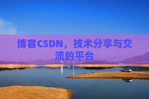 博客CSDN，技术分享与交流的平台